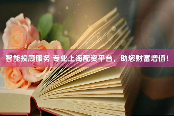 智能投顾服务 专业上海配资平台，助您财富增值！