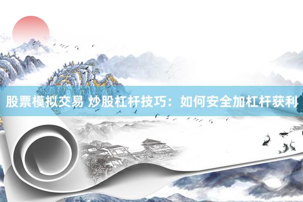 股票模拟交易 炒股杠杆技巧：如何安全加杠杆获利