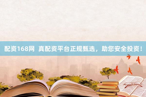 配资168网  真配资平台正规甄选，助您安全投资！