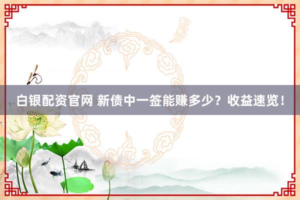 白银配资官网 新债中一签能赚多少？收益速览！