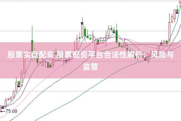 股票实盘配资 股票配资平台合法性解析：风险与监管