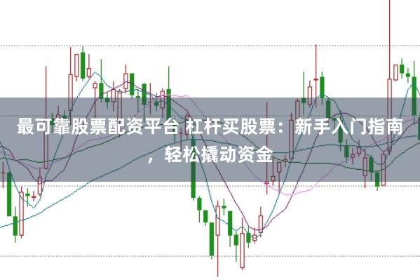 最可靠股票配资平台 杠杆买股票：新手入门指南，轻松撬动资金