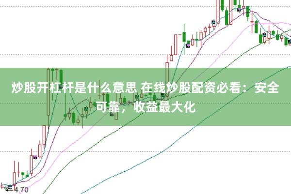 炒股开杠杆是什么意思 在线炒股配资必看：安全可靠，收益最大化
