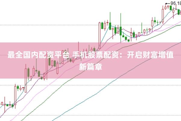 最全国内配资平台 手机股票配资：开启财富增值新篇章