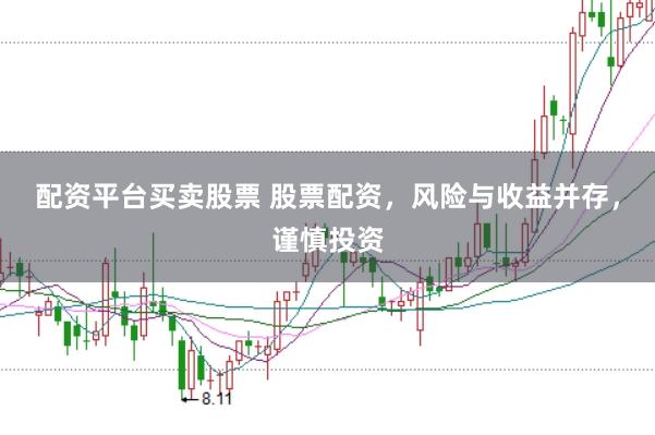 配资平台买卖股票 股票配资，风险与收益并存，谨慎投资