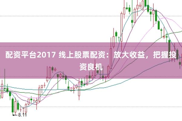配资平台2017 线上股票配资：放大收益，把握投资良机