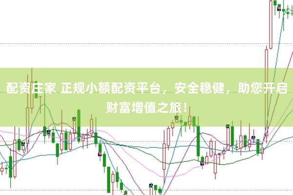 配资庄家 正规小额配资平台，安全稳健，助您开启财富增值之旅！