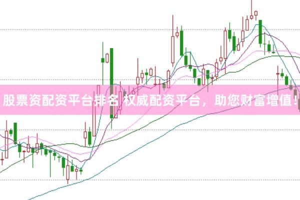 股票资配资平台排名 权威配资平台，助您财富增值！