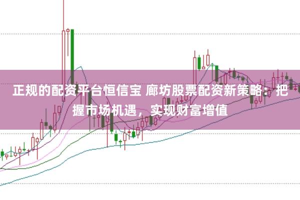 正规的配资平台恒信宝 廊坊股票配资新策略：把握市场机遇，实现财富增值