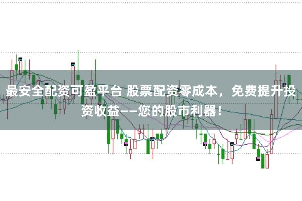 最安全配资可盈平台 股票配资零成本，免费提升投资收益——您的股市利器！