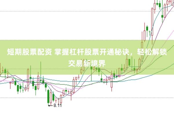 短期股票配资 掌握杠杆股票开通秘诀，轻松解锁交易新境界