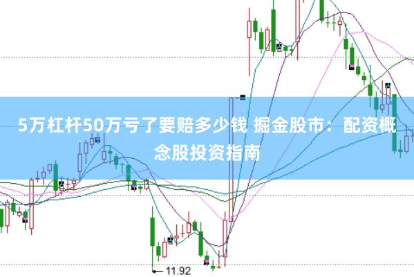 5万杠杆50万亏了要赔多少钱 掘金股市：配资概念股投资指南