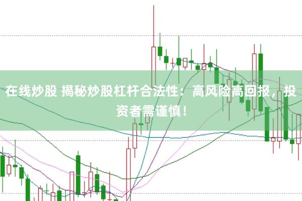 在线炒股 揭秘炒股杠杆合法性：高风险高回报，投资者需谨慎！