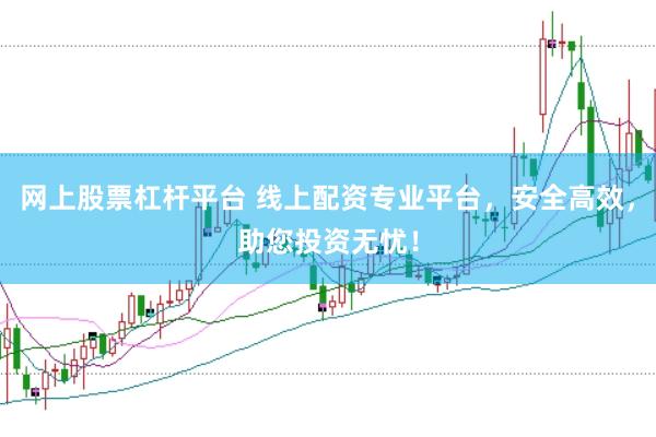 网上股票杠杆平台 线上配资专业平台，安全高效，助您投资无忧！