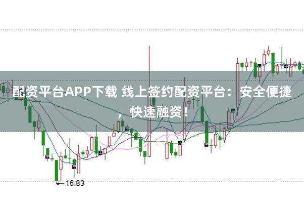 配资平台APP下载 线上签约配资平台：安全便捷，快速融资！