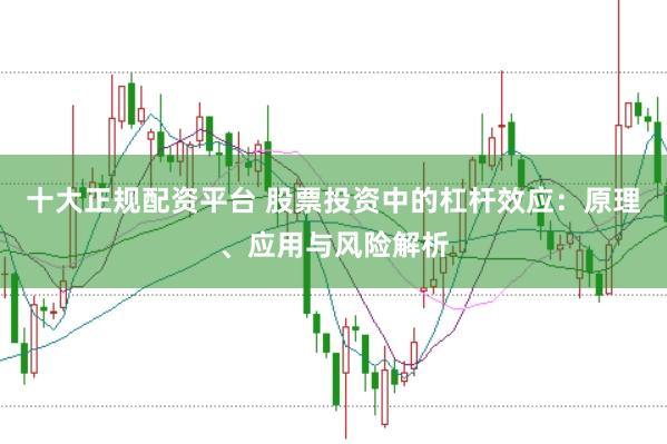 十大正规配资平台 股票投资中的杠杆效应：原理、应用与风险解析