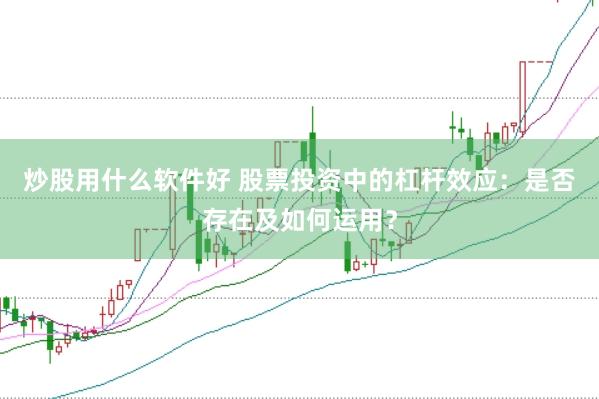 炒股用什么软件好 股票投资中的杠杆效应：是否存在及如何运用？
