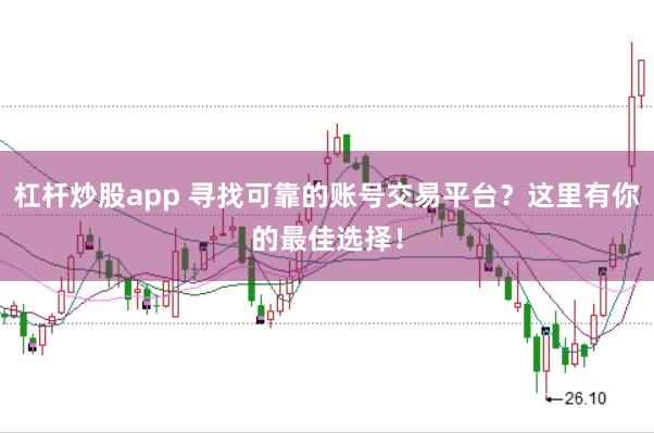 杠杆炒股app 寻找可靠的账号交易平台？这里有你的最佳选择！
