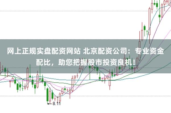 网上正规实盘配资网站 北京配资公司：专业资金配比，助您把握股市投资良机！