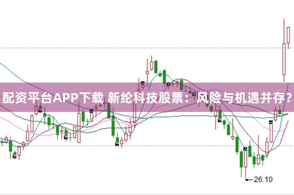 配资平台APP下载 新纶科技股票：风险与机遇并存？