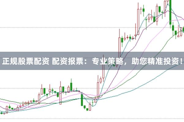 正规股票配资 配资报票：专业策略，助您精准投资！