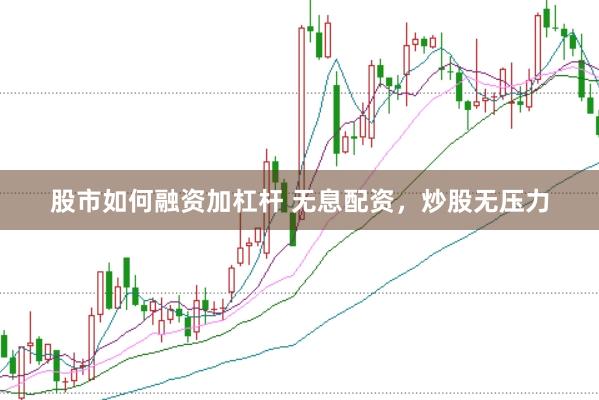 股市如何融资加杠杆 无息配资，炒股无压力