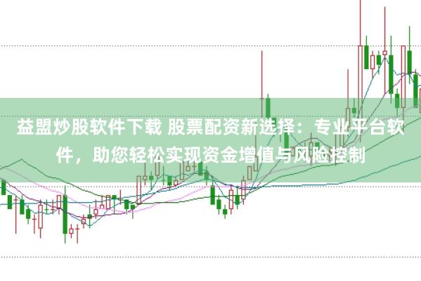 益盟炒股软件下载 股票配资新选择：专业平台软件，助您轻松实现资金增值与风险控制