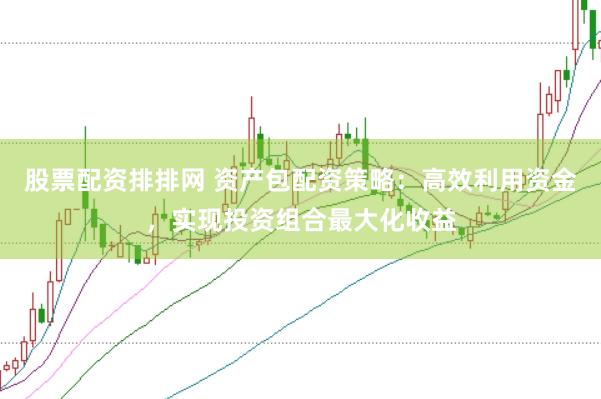 股票配资排排网 资产包配资策略：高效利用资金，实现投资组合最大化收益