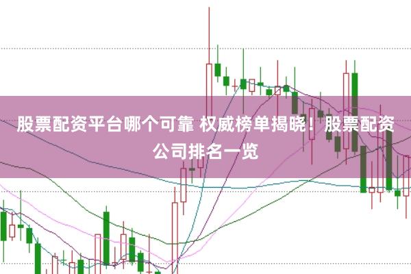 股票配资平台哪个可靠 权威榜单揭晓！股票配资公司排名一览