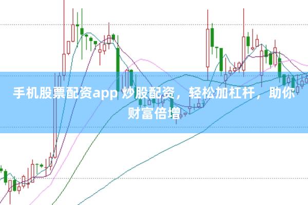 手机股票配资app 炒股配资，轻松加杠杆，助你财富倍增