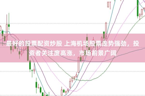 最好的股票配资炒股 上海机场股票走势强劲，投资者关注度高涨，市场前景广阔