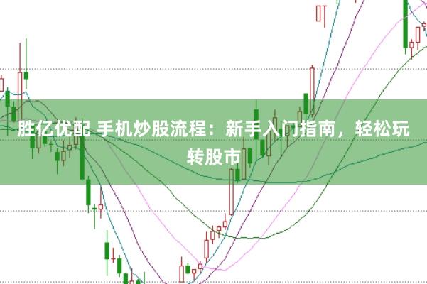 胜亿优配 手机炒股流程：新手入门指南，轻松玩转股市