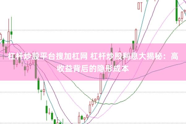杠杆炒股平台搜加杠网 杠杆炒股利息大揭秘：高收益背后的隐形成本