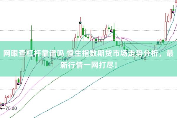 网眼查杠杆靠谱吗 恒生指数期货市场走势分析，最新行情一网打尽！