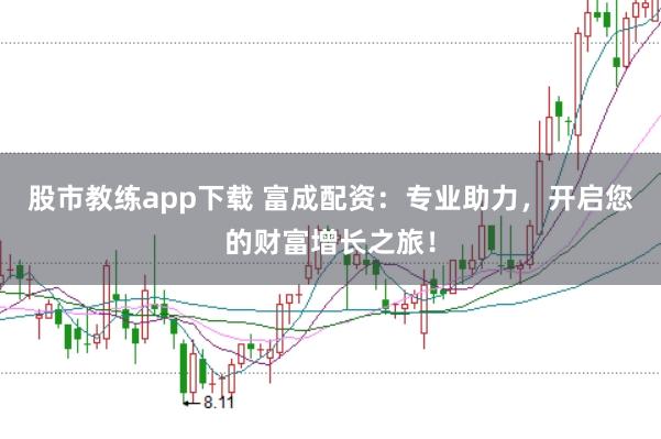 股市教练app下载 富成配资：专业助力，开启您的财富增长之旅！