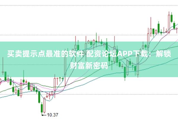 买卖提示点最准的软件 配资论坛APP下载：解锁财富新密码