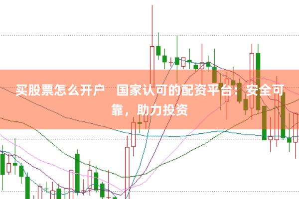 买股票怎么开户   国家认可的配资平台：安全可靠，助力投资