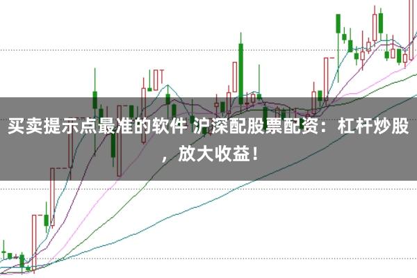 买卖提示点最准的软件 沪深配股票配资：杠杆炒股，放大收益！