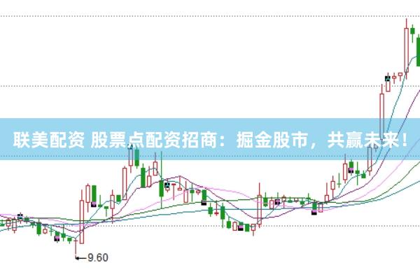 联美配资 股票点配资招商：掘金股市，共赢未来！