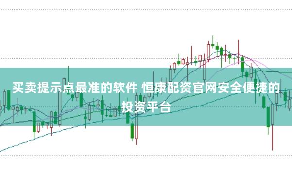 买卖提示点最准的软件 恒康配资官网安全便捷的投资平台