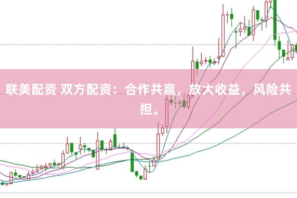 联美配资 双方配资：合作共赢，放大收益，风险共担。