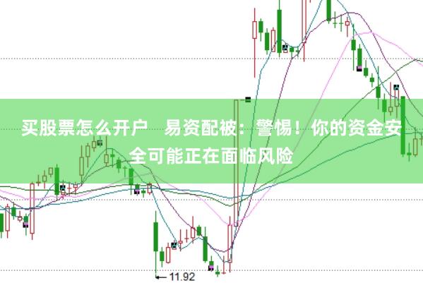 买股票怎么开户   易资配被：警惕！你的资金安全可能正在面临风险