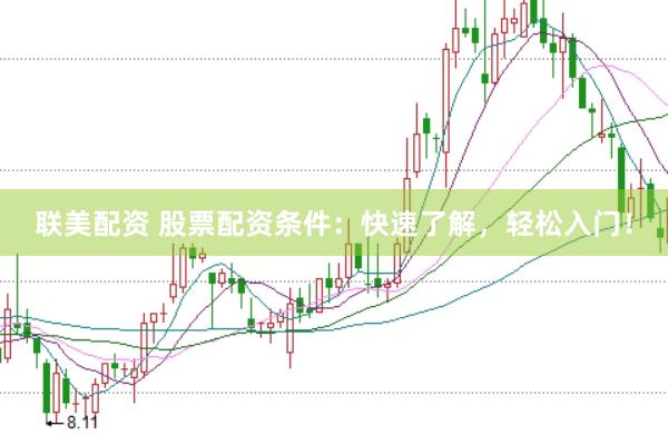 联美配资 股票配资条件：快速了解，轻松入门！