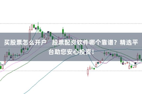 买股票怎么开户   股票配资软件哪个靠谱？精选平台助您安心投资！