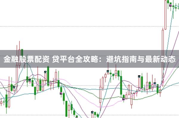 金融股票配资 贷平台全攻略：避坑指南与最新动态