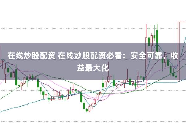 在线炒股配资 在线炒股配资必看：安全可靠，收益最大化