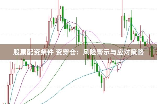 股票配资条件 资穿仓：风险警示与应对策略