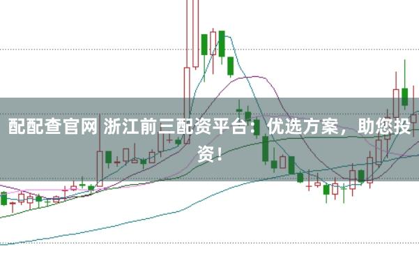 配配查官网 浙江前三配资平台：优选方案，助您投资！