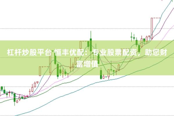 杠杆炒股平台 恒丰优配：专业股票配资，助您财富增值