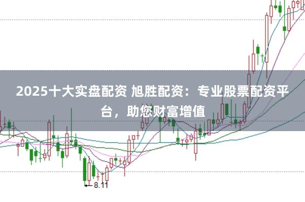 2025十大实盘配资 旭胜配资：专业股票配资平台，助您财富增值
